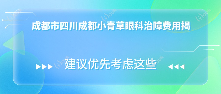 成都市四川成都小青草眼科治障费用揭秘?白内障手术2W+ 近视激光1.5W+ 角膜移植3.5W+