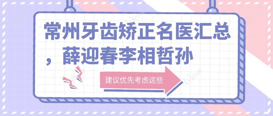 常州牙齿矫正名医汇总,薛迎春李相哲孙玉龙矫正技术参考