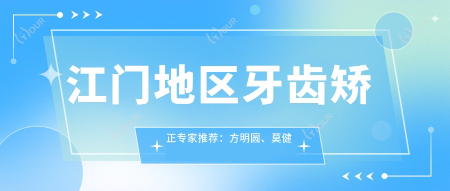 江门地区牙齿矫正医生推荐:方明圆、莫健超、李涛等医生擅长吗?