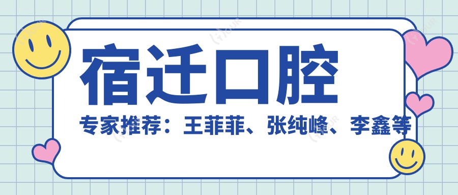 宿迁口腔医生推荐:王菲菲、张纯峰、李鑫等医生精于正畸美容