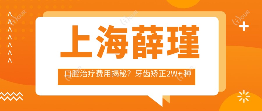 上海薛瑾口腔治疗费用揭秘？牙齿矫正2W+ 种植牙1.5W+ 美白套餐5K+