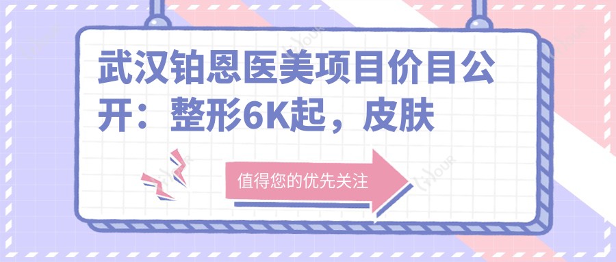 武汉铂恩医美项目价目公开:整形6K起,皮肤管理8K起,微创塑形1.2W元起