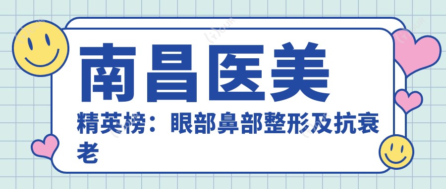 南昌医美人才榜:眼部鼻部整形及抗衰老医生推荐参考
