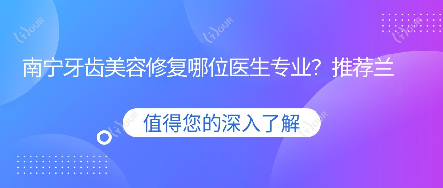 南宁牙齿美容修复哪位医生?推荐兰贤发、杨秀洪、覃琨三位口腔医生