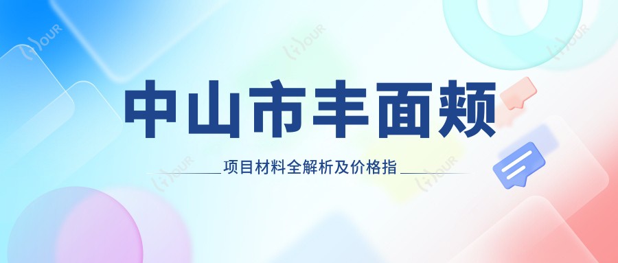 中山市丰面颊项目材料全解析及价格指南