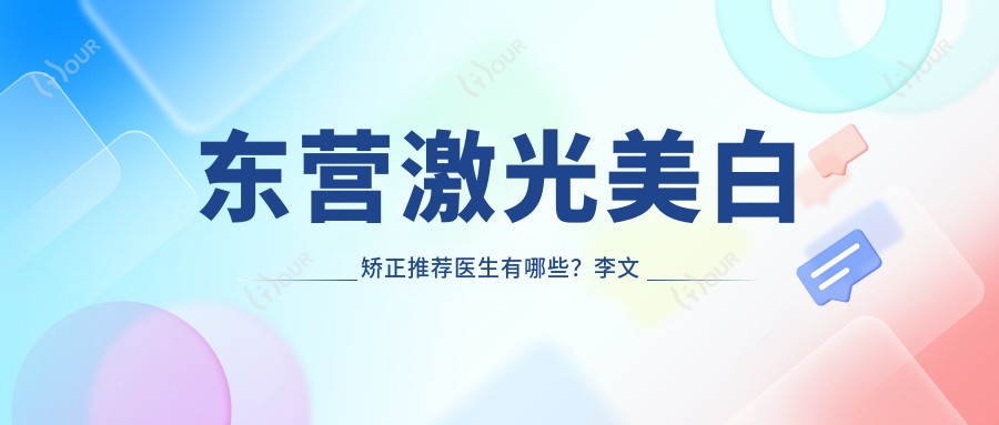 东营激光美白矫正推荐医生有哪些?李文涛杨晓霞郭振明榜上有名