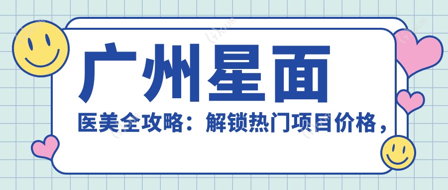 广州星面医美全攻略:解锁热门项目价格,打造无瑕美肌与水光肌