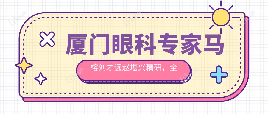 厦门眼科医生马榕刘才远赵堪兴精研，全飞秒及斜视矫正备受赞誉