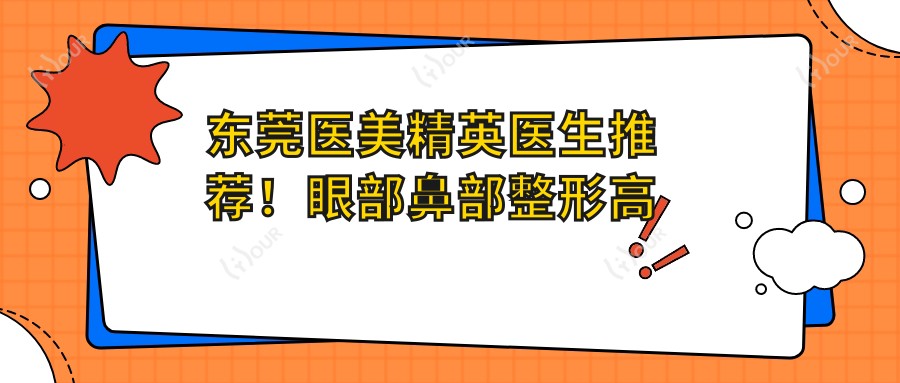 东莞医美人才医生推荐!眼部鼻部整形高手云集,技术精细,口碑载道!