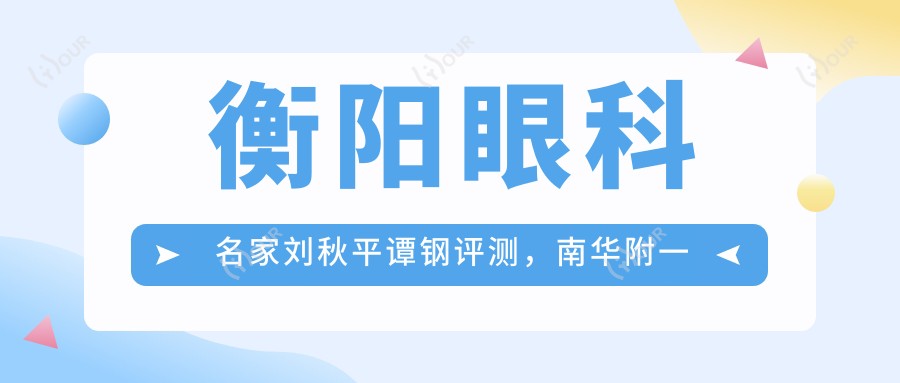 衡阳眼科名家刘秋平谭钢评测，南华附一玻璃体切割术备受赞誉