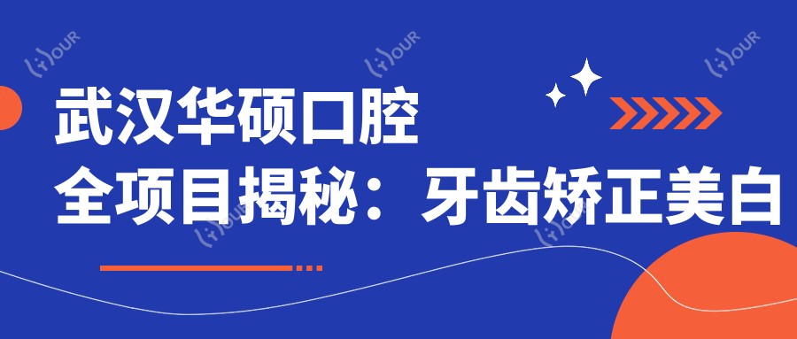 武汉华硕口腔全项目揭秘:牙齿矫正美白种植价格一览
