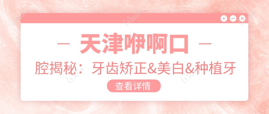 天津咿啊口腔揭秘:牙齿矫正&美白&种植牙全项目价格清单大公开