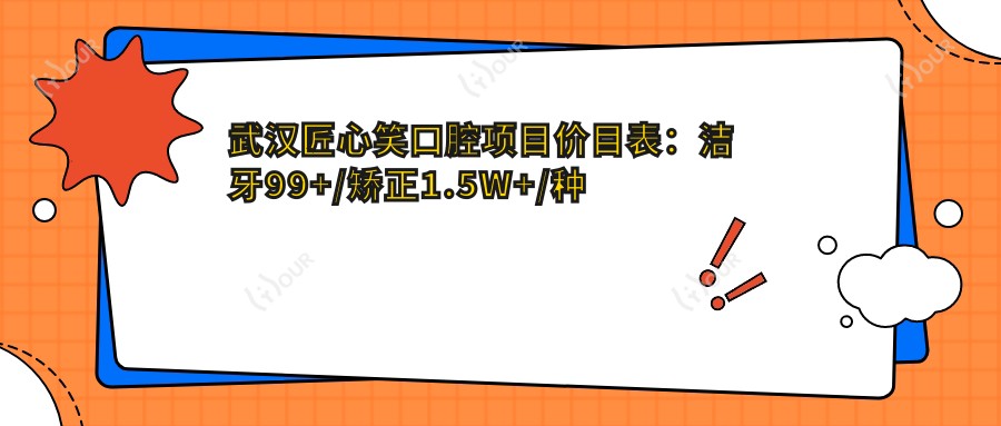 武汉匠心笑口腔项目价目表:洁牙99+/矫正1.5W+/种植2W+