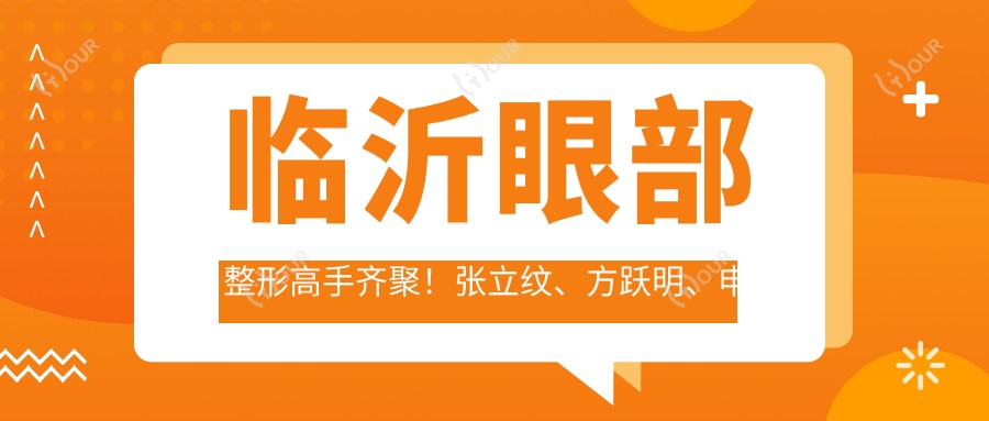临沂眼部整形高手齐聚！张立纹、方跃明、申云等名医推荐，技术精细，口碑优良！
