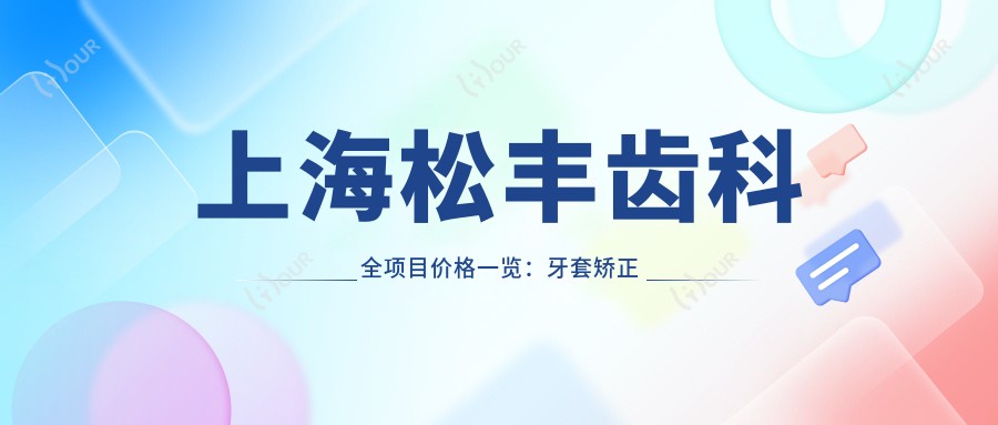 上海松丰齿科全项目价格一览:牙套矫正实惠|种植牙3999+|洗牙99+多面实惠