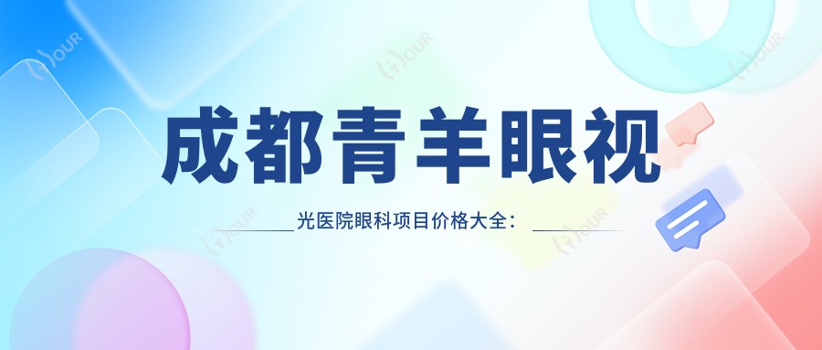 成都青羊眼视光医院眼科项目价格大全:白内障手术+斜视矫正+弱视训练+后巩膜加固+近视激光+角膜塑形镜费用一览