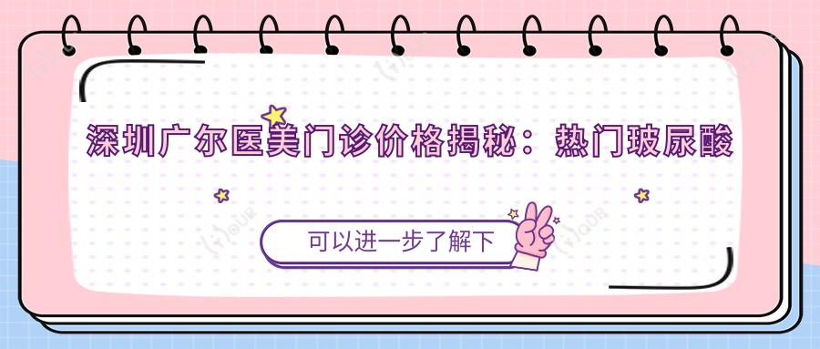 深圳广尔医美门诊价格揭秘:热门玻尿酸抗衰项目费用一览