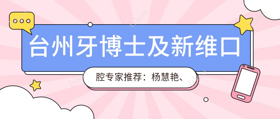 台州牙博士及新维口腔医生推荐：杨慧艳、简小冲、郑杰星擅长哪些牙齿美容项目？