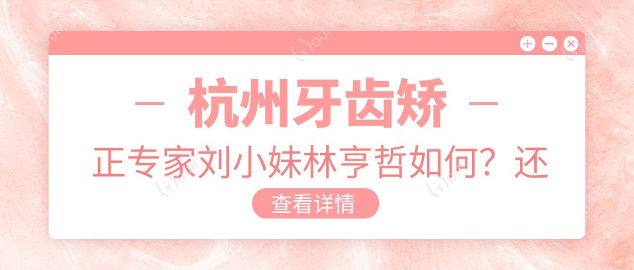 杭州牙齿矫正医生刘小妹林亨哲如何?还有哪些正畸种植高手?