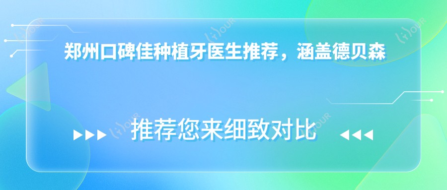 郑州口碑佳种植牙医生推荐，涵盖德贝森德华领医生