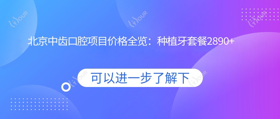 北京中齿口腔项目价格全览：种植牙套餐2890+ 矫正4980+ 洗牙仅需158+
