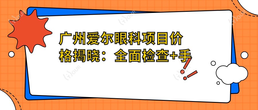 广州爱尔眼科项目价格揭晓：多面检查+手术低至3800起！