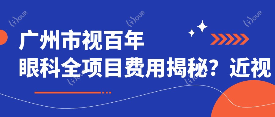 广州市视百年眼科全项目费用揭秘?近视激光约1W+ 白内障手术2W+ ICL晶体植入3W+