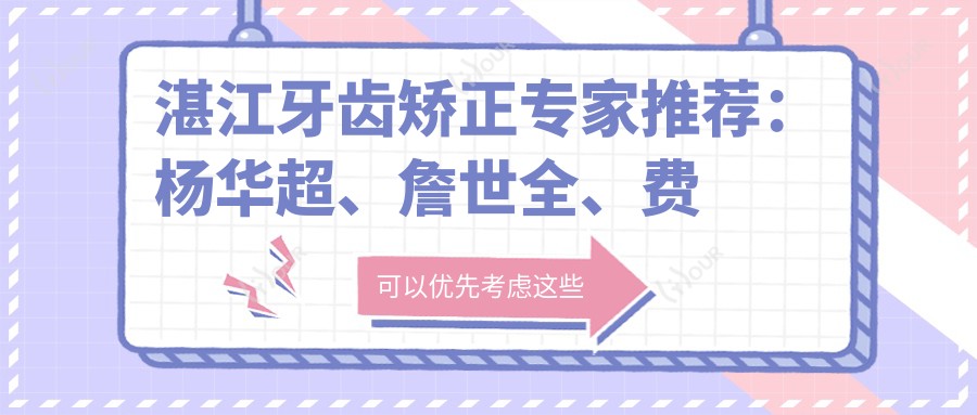 湛江牙齿矫正医生推荐:杨华超、詹世全、费丽敏医生经验分享