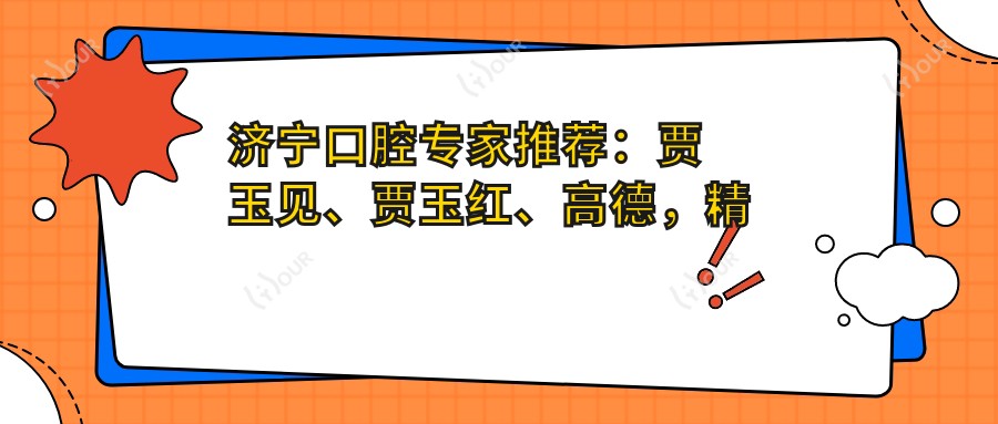 济宁口腔医生推荐:贾玉见、贾玉红、高德,精通种植牙与美白修复