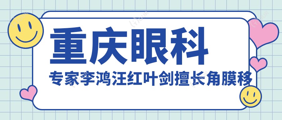 重庆眼科医生李鸿汪红叶剑擅长角膜移植近视手术如何？