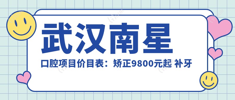 武汉南星口腔项目价目表:矫正9800元起 补牙仅需150元 超值实惠