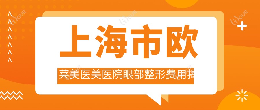 上海市欧莱美医美医院眼部整形费用揭秘:双眼皮8K+ 开眼角6K+ 眼袋去除1.2W+