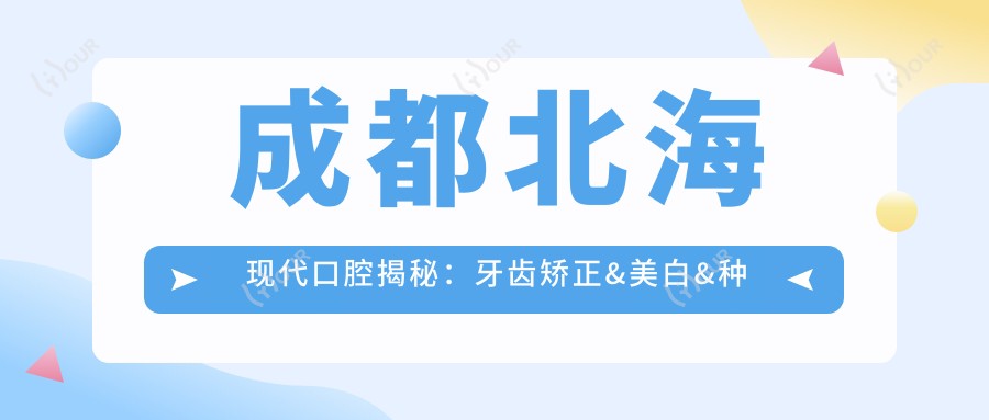 成都北海现代口腔揭秘：牙齿矫正&美白&种植牙全项目价格清单