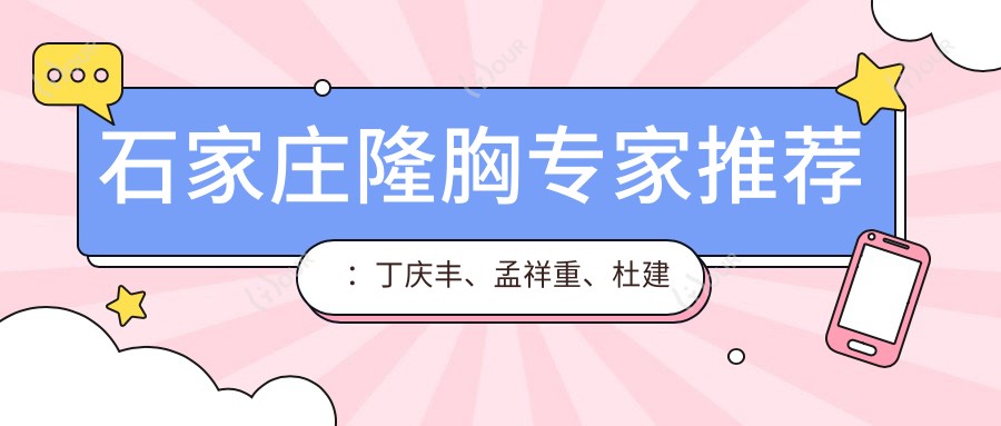 石家庄隆胸医生推荐：丁庆丰、孟祥重、杜建龙，擅长乳房整形及塑形