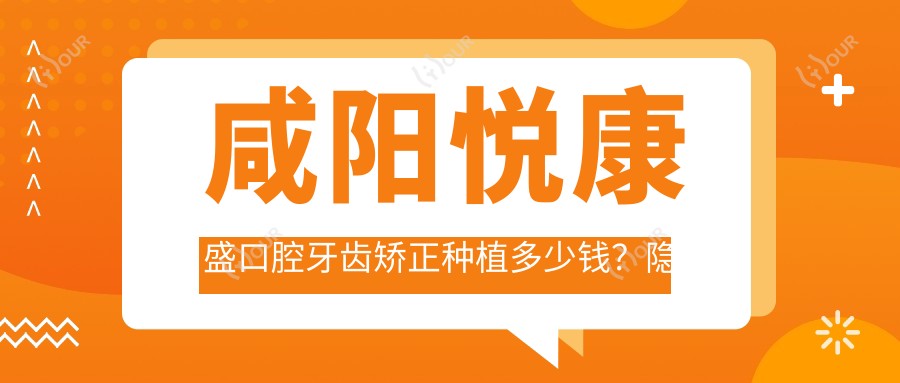 咸阳悦康盛口腔牙齿矫正种植多少钱?隐形矫正2W+ 烤瓷牙1K-3K 全瓷冠3K+