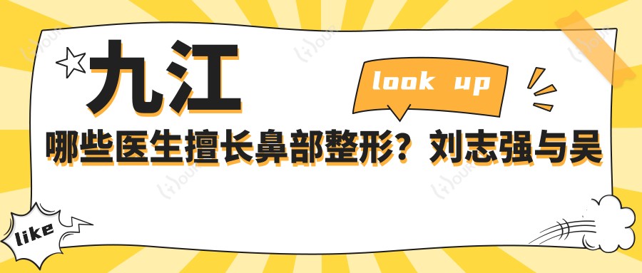 九江哪些医生擅长鼻部整形?刘志强与吴伟林等医生备受推崇