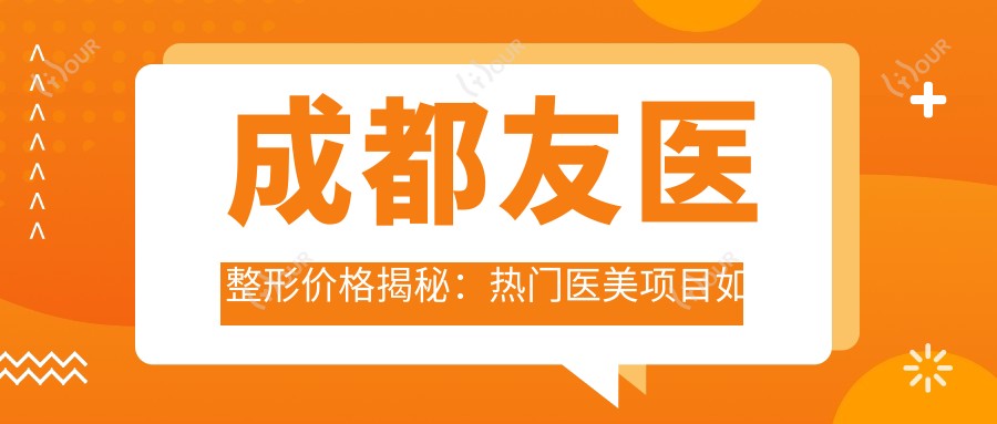 成都友医整形价格揭秘：热门医美项目如隆鼻眼综合费用一览