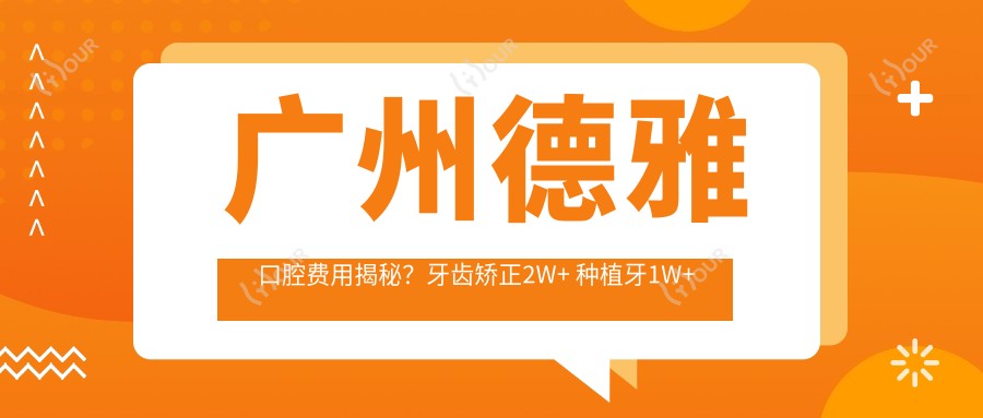 广州德雅口腔费用揭秘?牙齿矫正2W+ 种植牙1W+ 美白套餐3K+