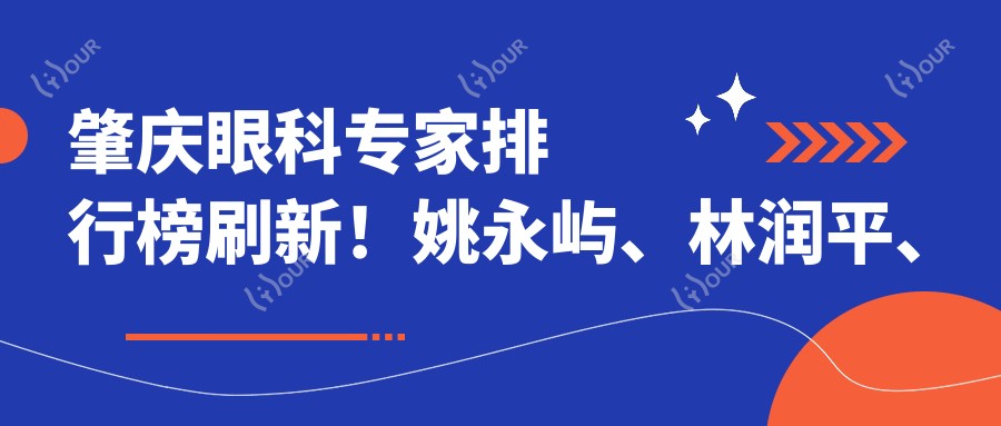 肇庆眼科医生排行榜刷新!姚永屿、林润平、王铮擅长眼科治疗受推崇!