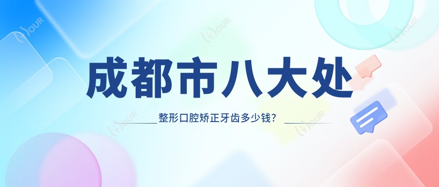 成都市八大处整形口腔矫正牙齿多少钱？隐形矫正2W+ 牙齿美白1K+ 隆鼻手术3W+