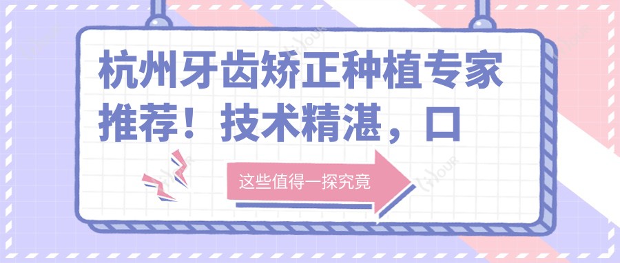 杭州牙齿矫正种植医生推荐!技术精细,口碑优良,林亨哲刘敏杜永涛等名医汇聚!