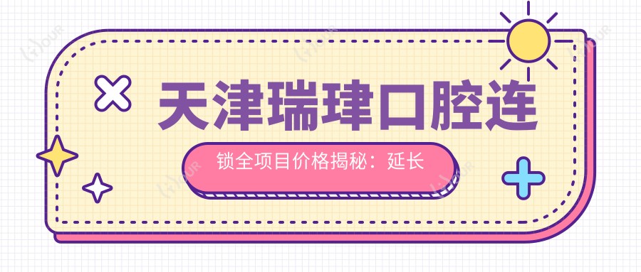 天津瑞珒口腔连锁全项目价格揭秘:延长术+眼科项目+轮廓塑形+种植牙3999+|牙齿矫正6999+|多面价格表