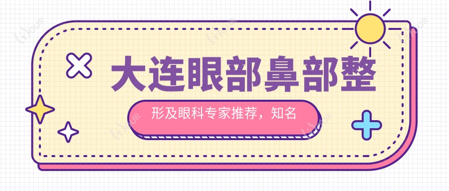 大连眼部鼻部整形及眼科医生推荐,有名医生名单揭秘