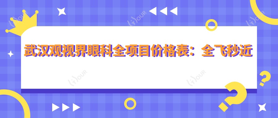 武汉观视界眼科全项目价格表:全飞秒近视矫正+准分子激光详情,眼科治疗费用一览