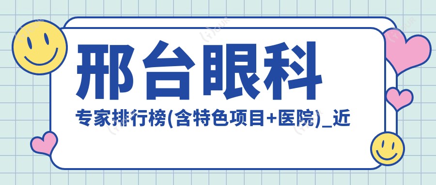邢台眼科医生排行榜(含特色项目+医院)_近视白内障治疗优选