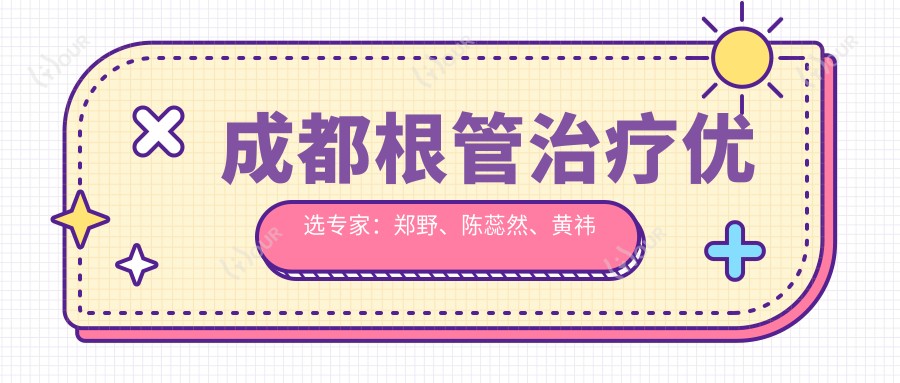 成都根管治疗优选医生:郑野、陈蕊然、黄祎铭,精细技艺守护口腔健康