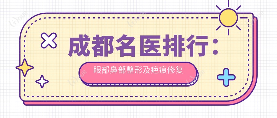 成都名医排行：眼部鼻部整形及疤痕修复医生揭秘，技术特色、价格、地点一网打尽！