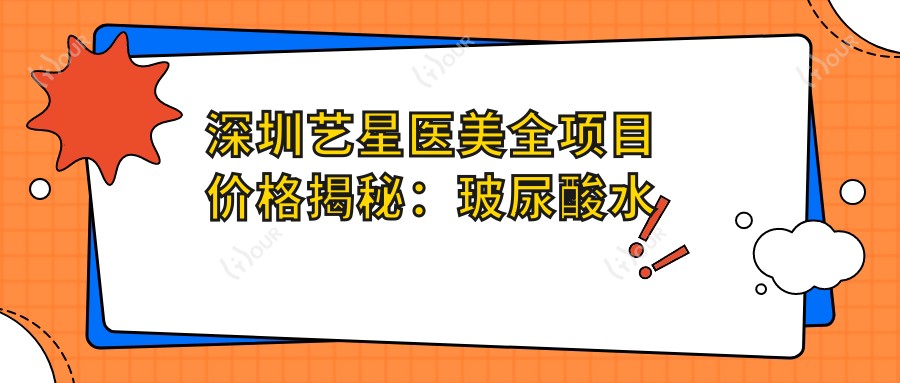 深圳艺星医美全项目价格揭秘:玻尿酸热玛吉一网打尽