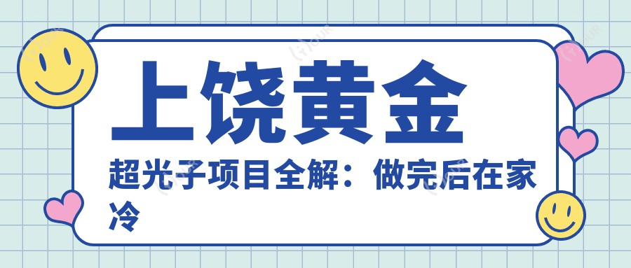 上饶黄金超光子项目全解：做完后在家冷喷必要性及价格指南