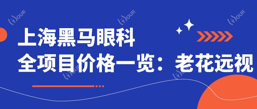 上海黑马眼科全项目价格一览:老花远视矫正+PRL晶体植入+全飞秒半飞秒+白内障手术+散光治疗 近视ICL/TICL+准分子+角膜塑形镜+开眼角 费用详表
